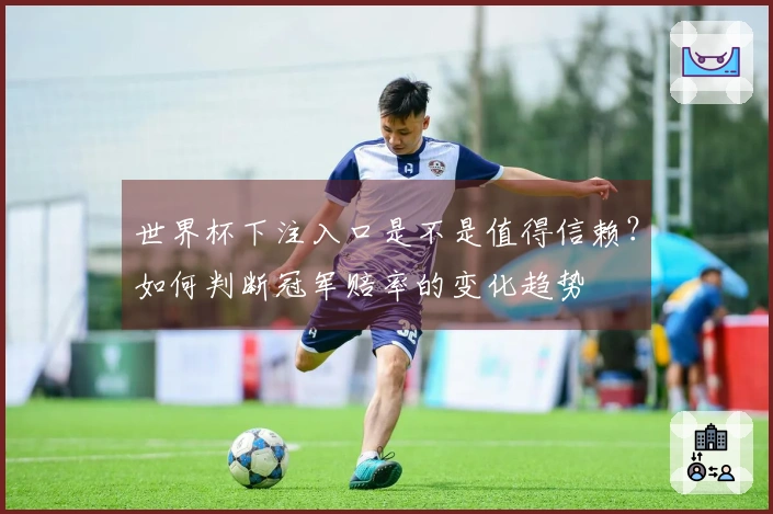 世界杯下注入口是不是值得信赖？如何判断冠军赔率的变化趋势