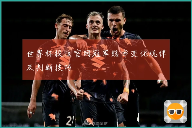 世界杯投注官网冠军赔率变化规律及判断技巧