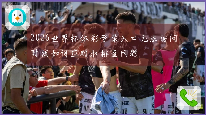 2026世界杯体彩登录入口无法访问时该如何应对和排查问题