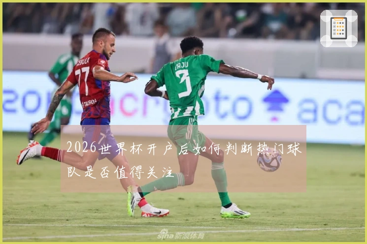 2026世界杯开户后如何判断热门球队是否值得关注